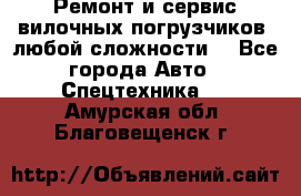 •	Ремонт и сервис вилочных погрузчиков (любой сложности) - Все города Авто » Спецтехника   . Амурская обл.,Благовещенск г.